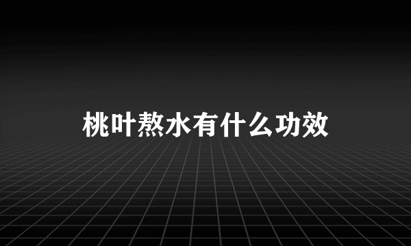 桃叶熬水有什么功效