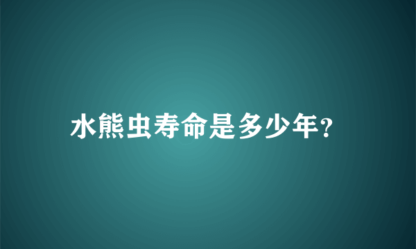 水熊虫寿命是多少年？