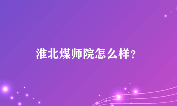 淮北煤师院怎么样？