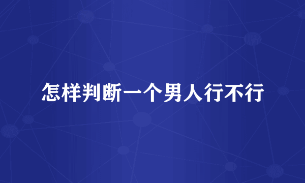 怎样判断一个男人行不行