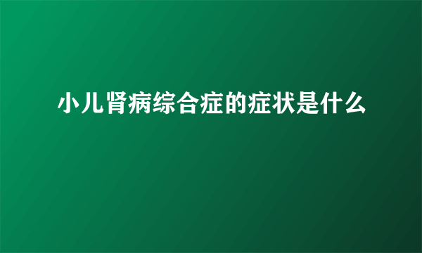 小儿肾病综合症的症状是什么