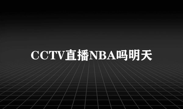 CCTV直播NBA吗明天