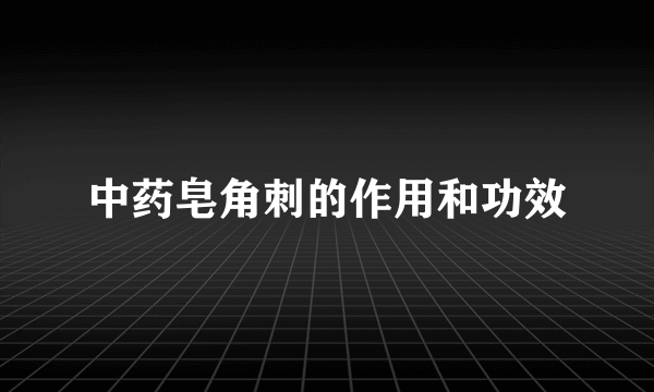 中药皂角刺的作用和功效