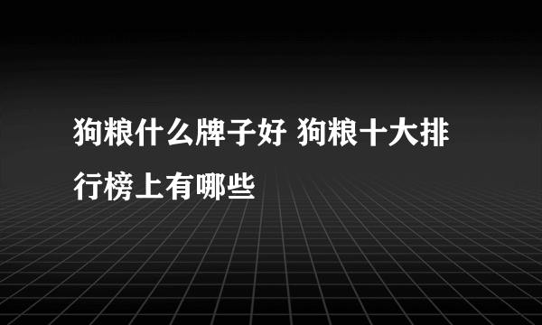 狗粮什么牌子好 狗粮十大排行榜上有哪些