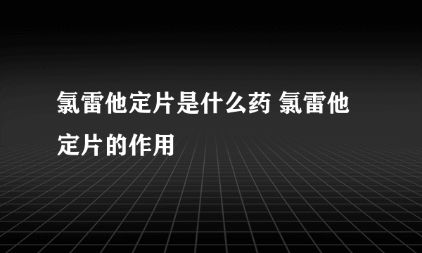 氯雷他定片是什么药 氯雷他定片的作用