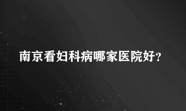 南京看妇科病哪家医院好？