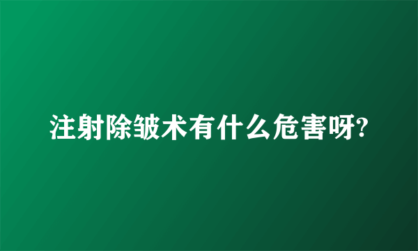 注射除皱术有什么危害呀?