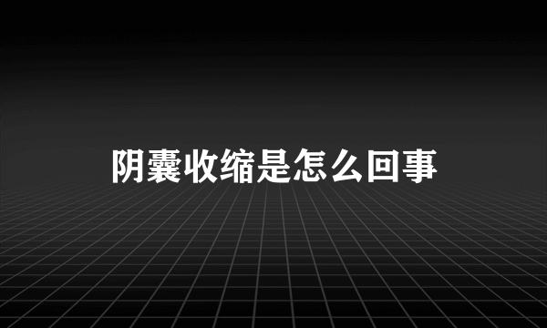 阴囊收缩是怎么回事