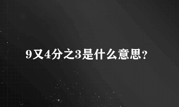 9又4分之3是什么意思？