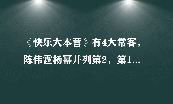 《快乐大本营》有4大常客，陈伟霆杨幂并列第2，第1让人羡慕不已