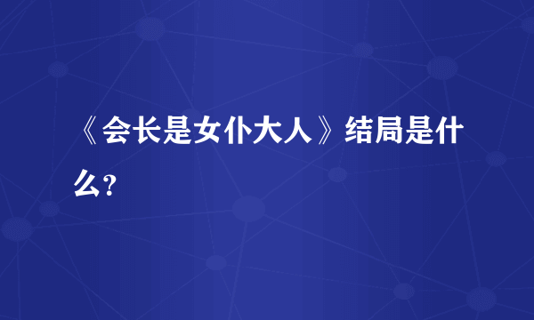 《会长是女仆大人》结局是什么？