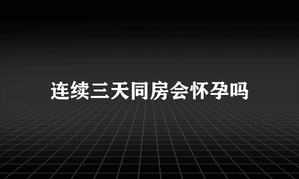 连续三天同房会怀孕吗