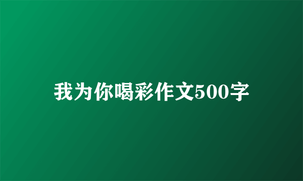 我为你喝彩作文500字