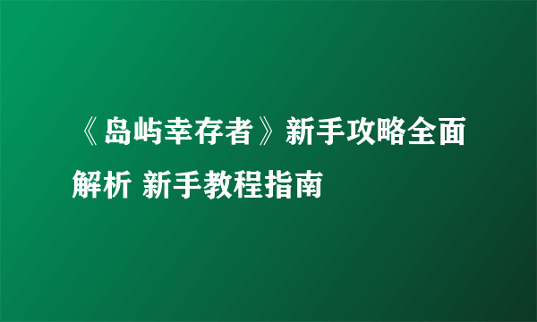 《岛屿幸存者》新手攻略全面解析 新手教程指南