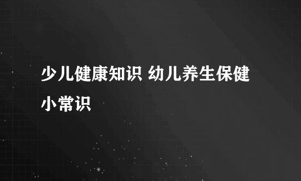 少儿健康知识 幼儿养生保健小常识