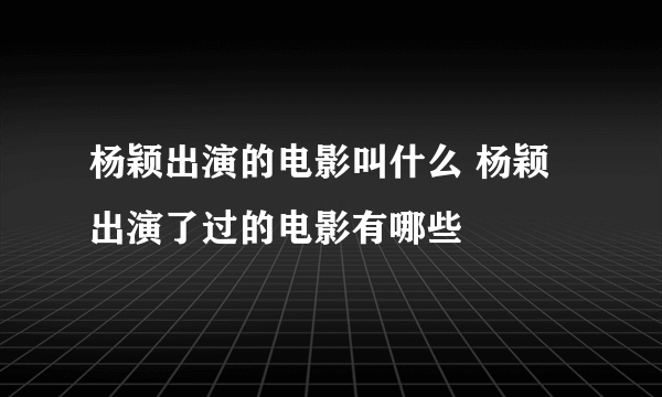 杨颖出演的电影叫什么 杨颖出演了过的电影有哪些