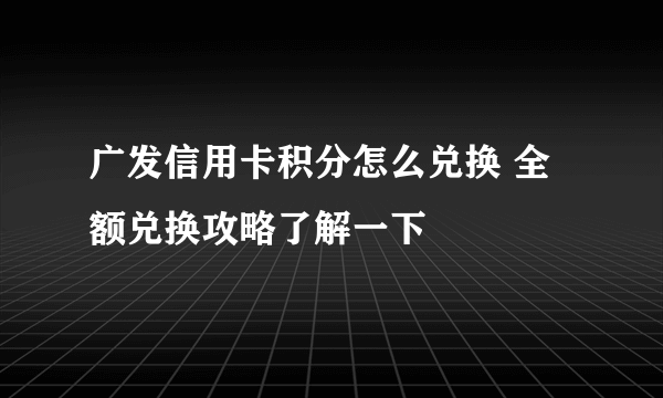 广发信用卡积分怎么兑换 全额兑换攻略了解一下