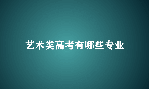 艺术类高考有哪些专业