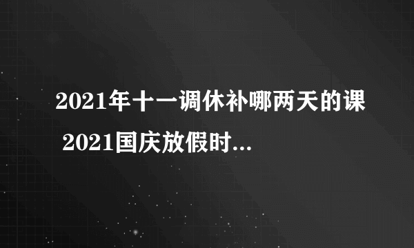 2021年十一调休补哪两天的课 2021国庆放假时间及补课安排