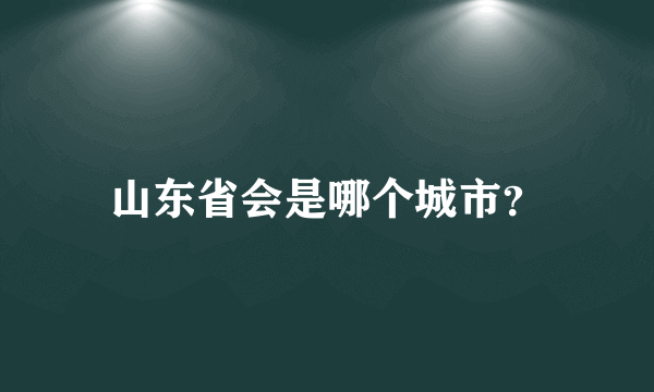 山东省会是哪个城市？