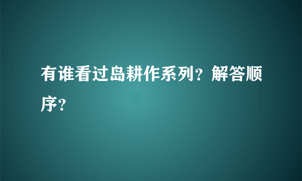 有谁看过岛耕作系列？解答顺序？