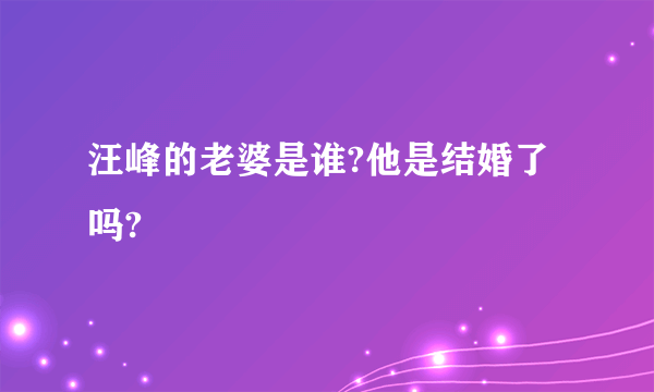 汪峰的老婆是谁?他是结婚了吗?