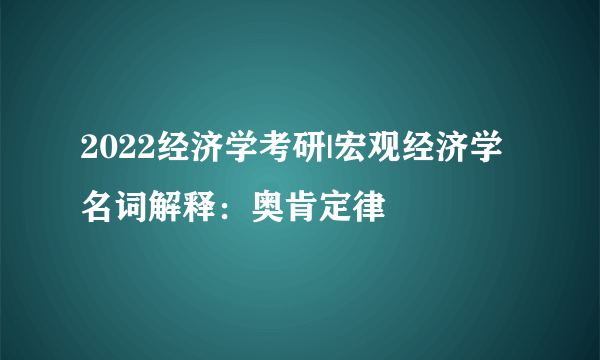 2022经济学考研|宏观经济学名词解释：奥肯定律