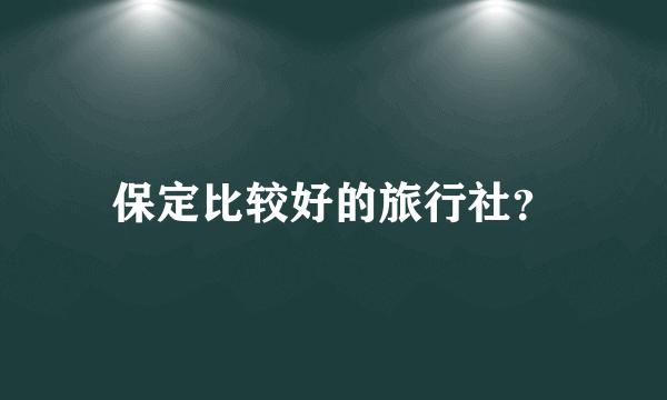 保定比较好的旅行社？