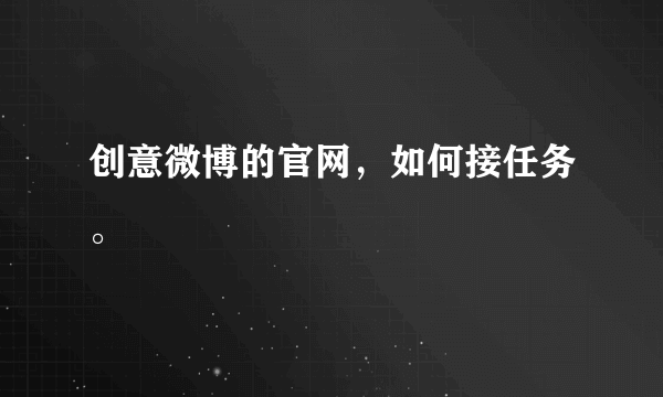 创意微博的官网，如何接任务。