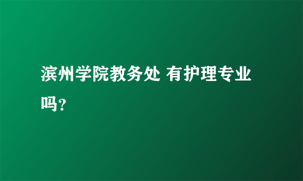 滨州学院教务处 有护理专业吗？