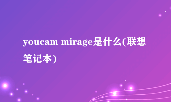 youcam mirage是什么(联想笔记本)