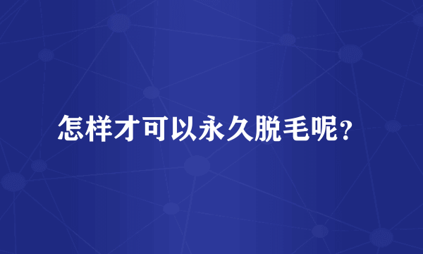 怎样才可以永久脱毛呢？