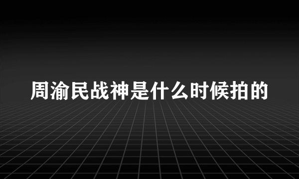 周渝民战神是什么时候拍的