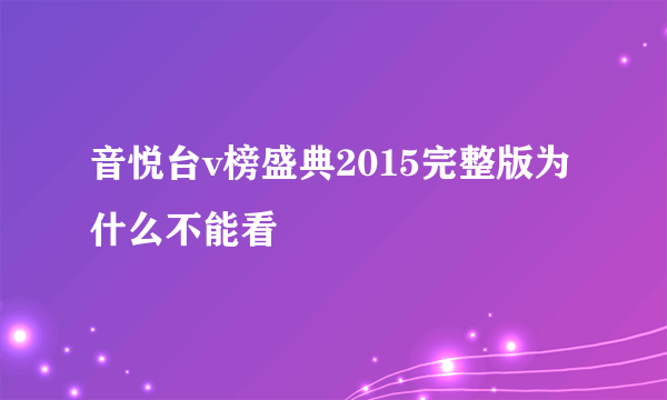 音悦台v榜盛典2015完整版为什么不能看