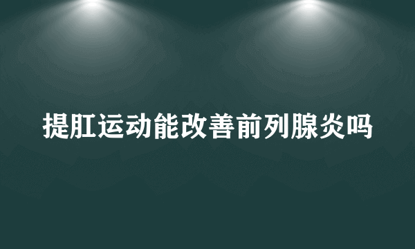 提肛运动能改善前列腺炎吗