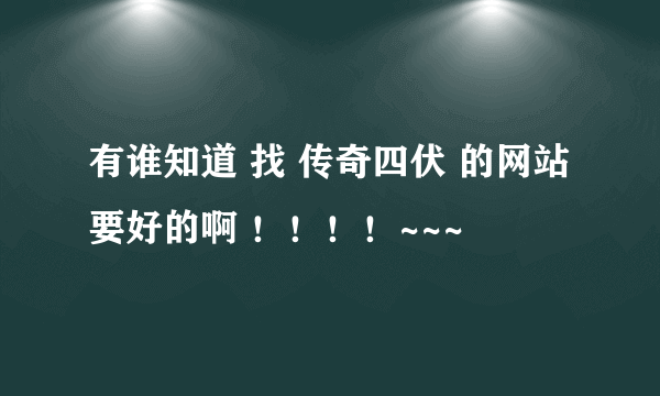 有谁知道 找 传奇四伏 的网站 要好的啊 ！！！！~~~