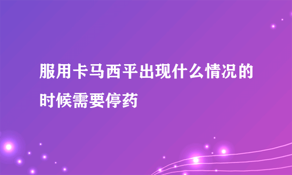 服用卡马西平出现什么情况的时候需要停药