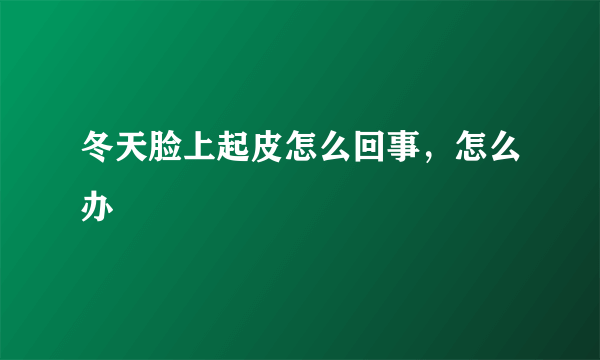 冬天脸上起皮怎么回事，怎么办