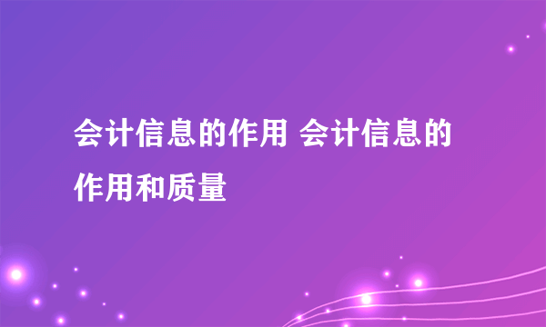 会计信息的作用 会计信息的作用和质量