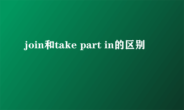 join和take part in的区别