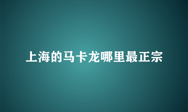 上海的马卡龙哪里最正宗