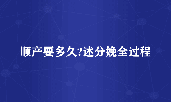 顺产要多久?述分娩全过程