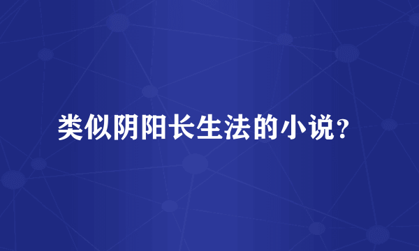 类似阴阳长生法的小说？