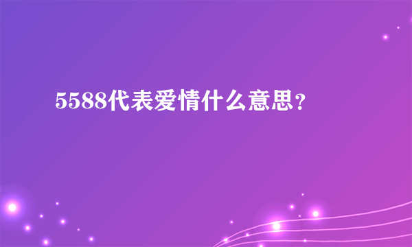 5588代表爱情什么意思？