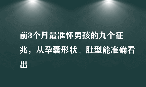 前3个月最准怀男孩的九个征兆，从孕囊形状、肚型能准确看出