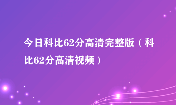 今日科比62分高清完整版（科比62分高清视频）