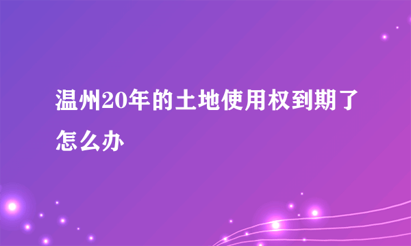 温州20年的土地使用权到期了怎么办