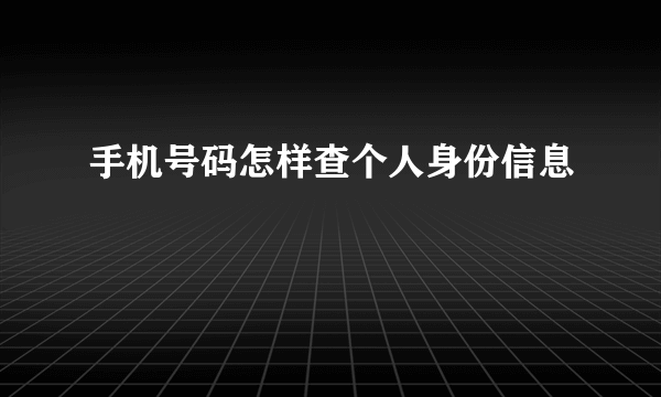 手机号码怎样查个人身份信息