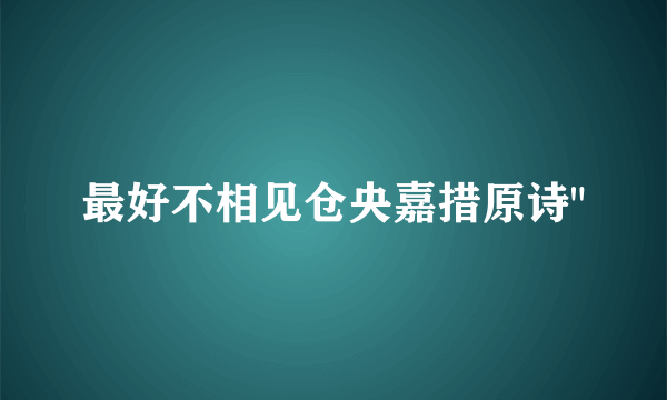 最好不相见仓央嘉措原诗