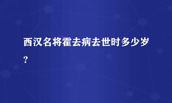 西汉名将霍去病去世时多少岁？